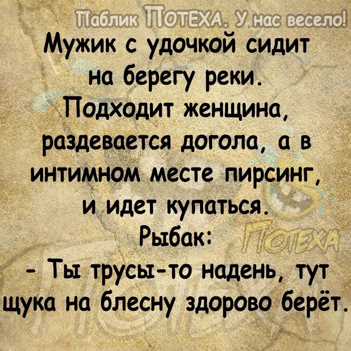 Мужик с удочкой сидит на берегу реки Подходит женщина раздевается догола в интимном месте пирсинг и идет купаться_ Рыбак Ты трусы то нцдень тут щука на блесну здорово берёт