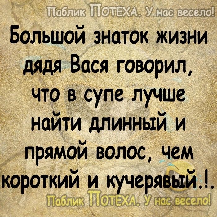 Большой знаток жизни дядя Вася говорил что в супе лучше найти длинный и прямой волос чем Короткий и 5 ТЕМ еряёцй