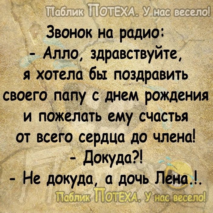 Звонок на радио Алло здравствуйте яхотела бы поздравить своего папу с днем рождения_ и пджелать ему счастья от всего сердца до члена Покуда Не докуда дочь