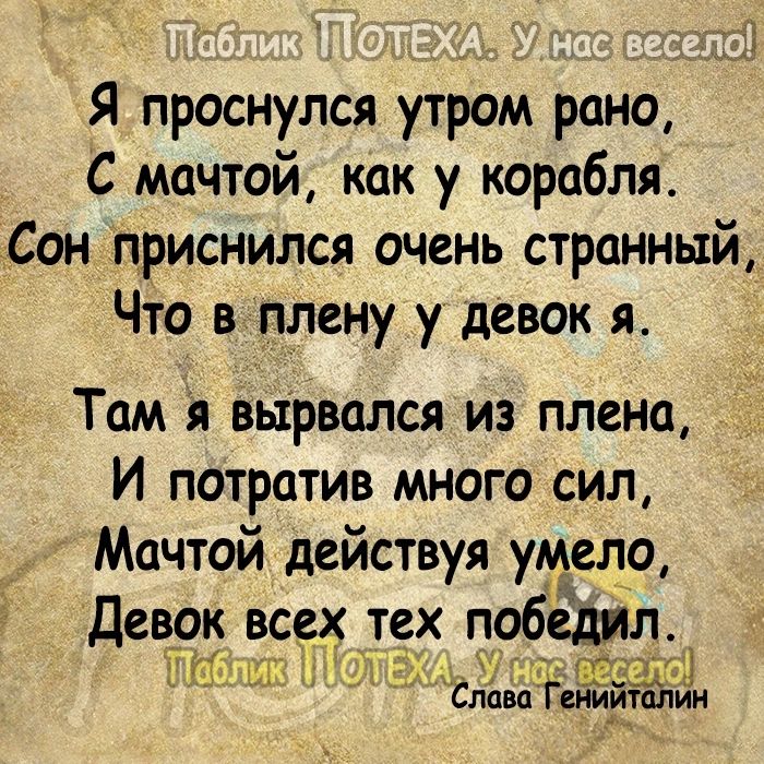 Я проснулся утрам рано С мачтой как у корабля Сон приснился очень странный Что в плену у девок я Там я вырвался из плена И потратив много сил Мачтой действуя умело Девок всех тех побёдил р _ пазг Смааіенииталин