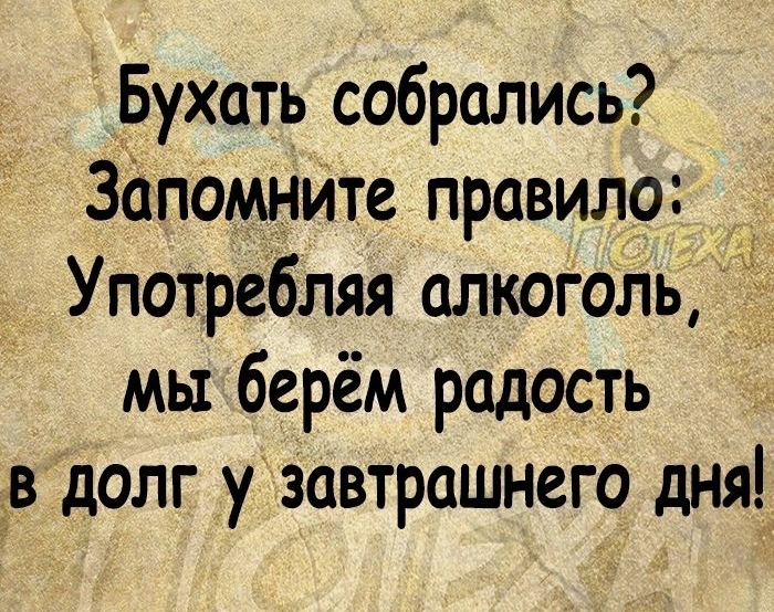 Бухать собрались запомните правило _ Употребляя алкоголь мы берём радость в долг у завтрашнего дня Пц_ Сы Алкоголь Зто ЯД