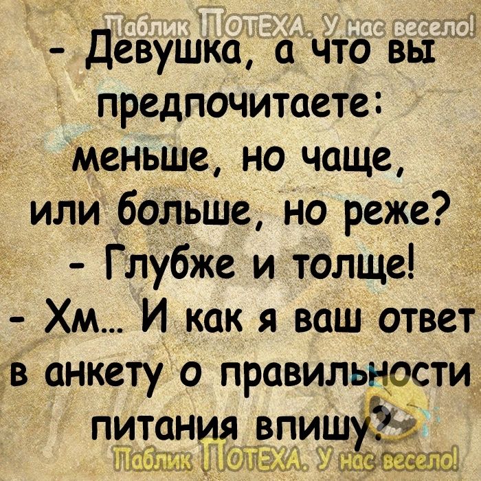 Девушка а что вы предпочитаете Меньше но чаще или больще но реже Глубже и толще Хм И_ как я ваш ответ дв анкету о правильностид ПИТЦНИЯ ВПИШ гюышст ч