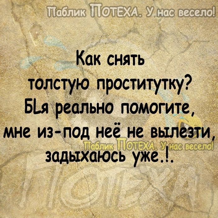 Как снять тдлстую проститутку Бя реально помогите мне из под ттеё не вьитёэти з