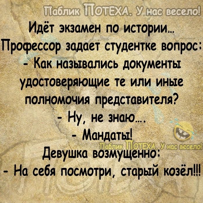 Идёт экзамен по истории Профессор задает студентке вопрос Как назывались документы удоСтоверяющие те или иные полнрмочия представителя Ну не знаю Мандаты девушка возмущенно На себя посмотри старый козёл