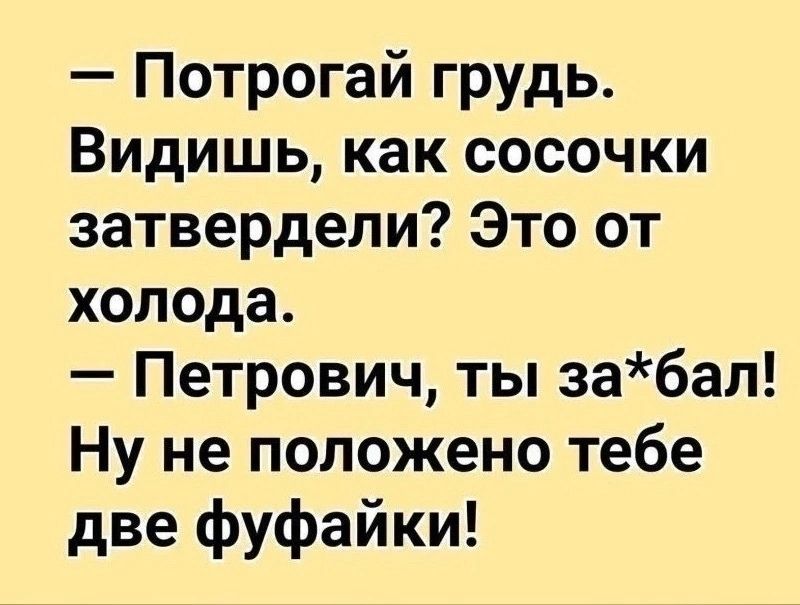 Потрогай грудь Видишь как сосочки затвердепи Это от холода Петрович ты за6ап Ну не положено тебе две фуфайки