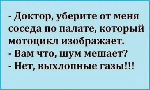 Доктор уберите от меня соседа по палате который мотоцикл изображает Вам что шум мешает Нет выхлопные газы