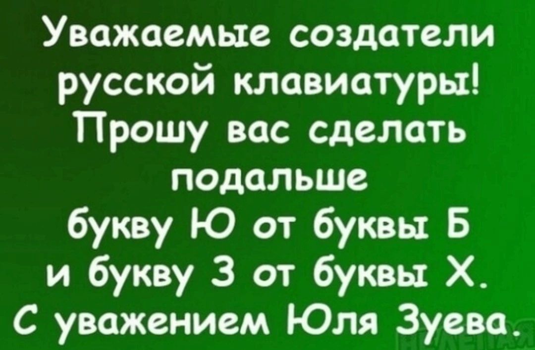 Уважаемые создатели русской клавиатуры Прошу вас сделать подальше букву Ю от буквы Б и букву 3 от буквы Х С уважением Юля Зуева