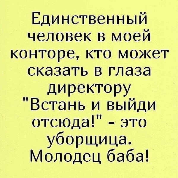 Единственный человек в моей конторе кто может сказать в глаза директору Встань и выйди отсюда это уборщица Молодец баба