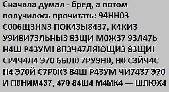 Скачала думал бред а потом получилось прочитать 94НН03 СООБЩЗНМЗ П0К43Ь8437 КДКИЗ У9И8И73ЛЬНЫЗ 83ЩИ М0Ж37 93Л47Ь Н4Ш Р43УМ 8ПЗЧ47ЛЯЮЩИЗ 83ЩИ СР4Ч4Л4 370 было 7РУ9Н0 НО СЗЙЧ4С Нд Э70Й С7РОКЗ 84Ш Р43УМ ЧИ74З7 370 И ПОНИМ437 470 84Ш4 М4МК4 ШПЮХ4