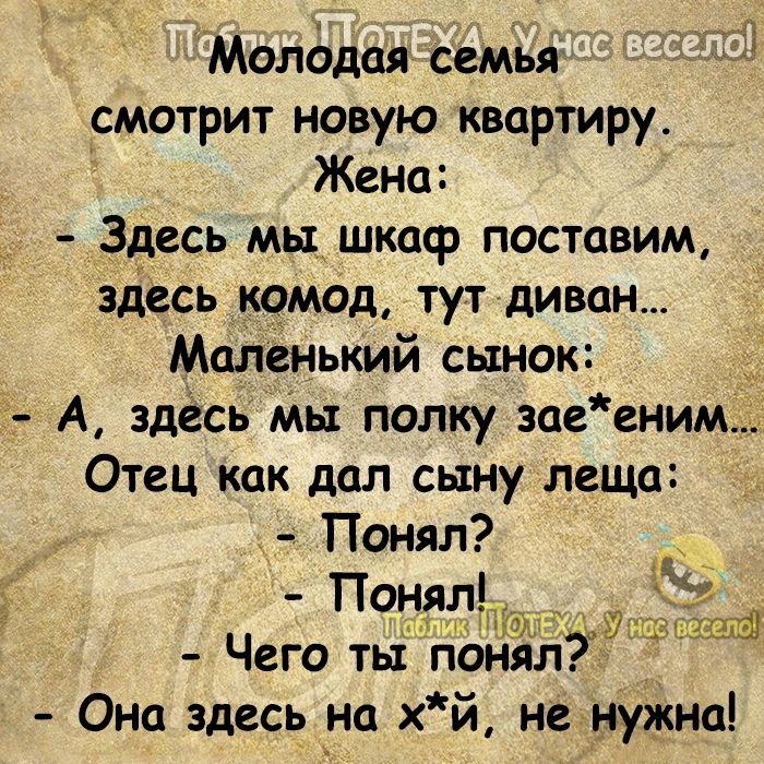 Молодая семья 333 смотрит новую квартиру Жена Здесь мы шкаср поставим здесь комод тут диван Маленький сьтною А здесь Мы полку заееиим Отец как дал сыну леща _ Понял Понял Чего ты понял Она здесь на хй не нужна