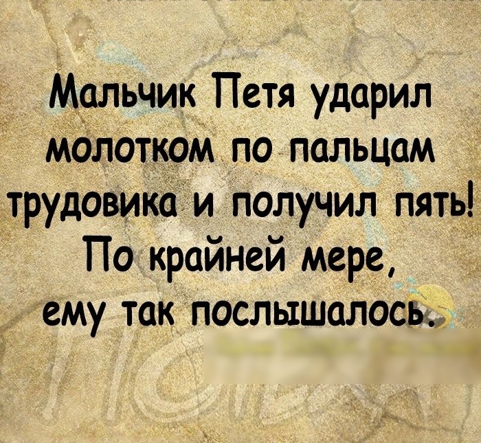 Мдльчик Петя ударил малоткомпо пальцам трудовикаи получил пять По крайней мере ему так послышал9сы м9 г ц77П 3