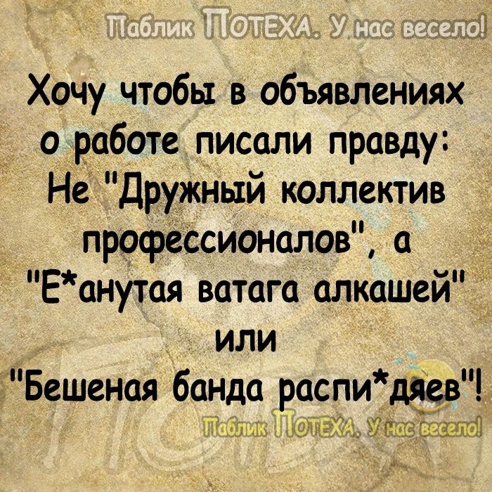 Хочу чтобы в объявлениях о работе писали правду Не Дружный коллектив профеСсионалов а Еанутая ватага алкашей _ ИЛИ