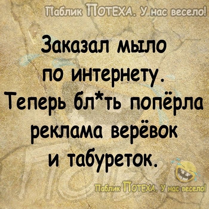 Заказал мыло по интернету Теперь блть попёрлад реклама верёвок и Табуреток П ш дщйьщныё