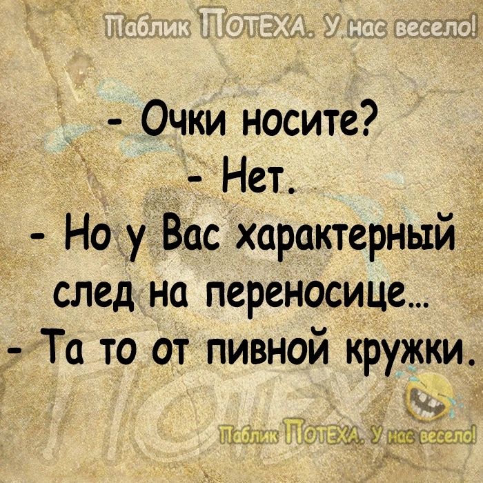 Очки носите Нет Ноу Вас характерный след на переносице Ё _ Та то от пивной кружки С _ ТЁЧЁШ гііь ЧЁАНЁ