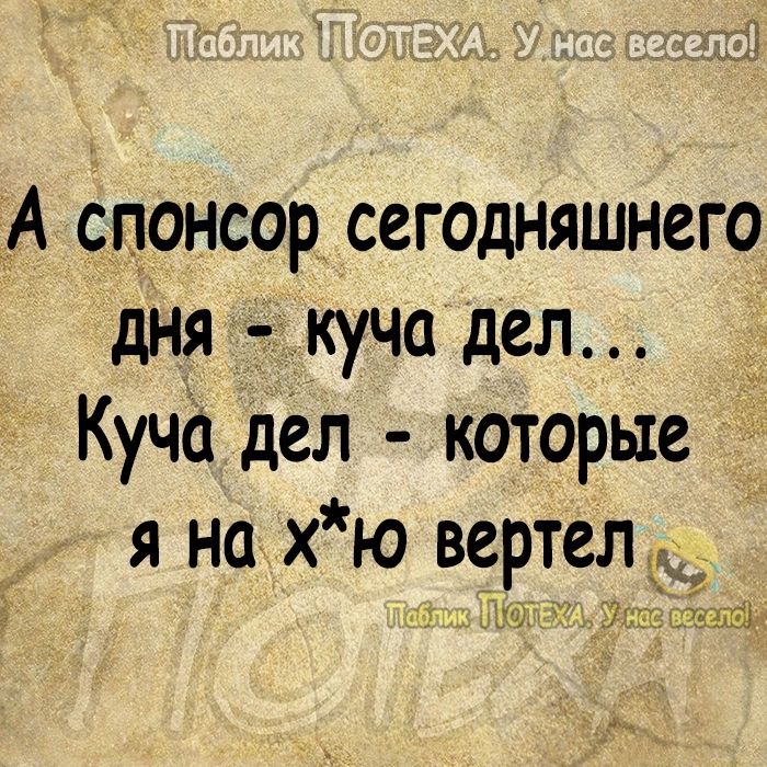 1 А спонсор сегодняшнего дня _куча дел _ Куча дел которые _ я но хю вертел _ эі