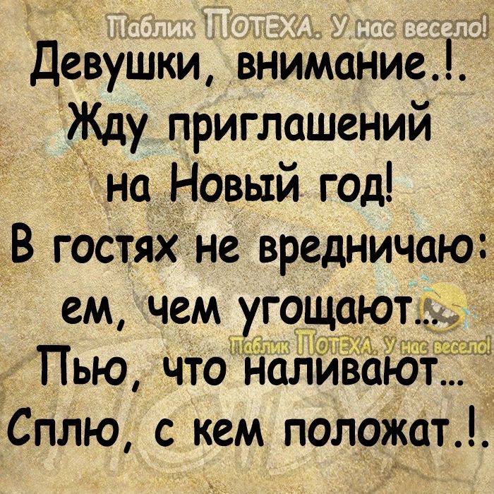 Девушки вниманиеіДд Жду приглашений на Новый год В гостяхне вредничаюг ем чем угощаю Пью что налива Сплю с кем положат