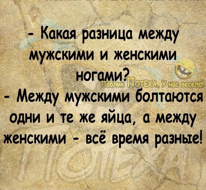 Какая разница между Мужскими и женскими ногами Между мужскими ЁолтаютСЯж одни и те же яйца а между кенскими всё время разные