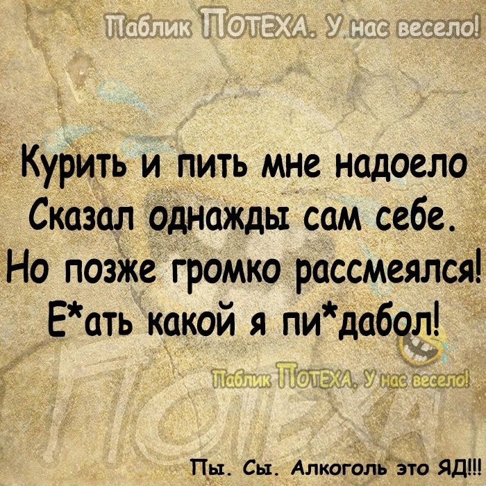 т Курть и пить мне надоело Сказал однажды сам себе д Но поэЖе громко рассмеялся Еать какой я пидабд_ Ёна Пн Сц Алкогольёто Яд