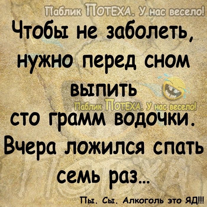 Чтобы не заболеть _ нужно перед сном выпить гн сто грамм водоч _Вчера ложился спать семь раз Пн Сы Алксгольэёто ЯД