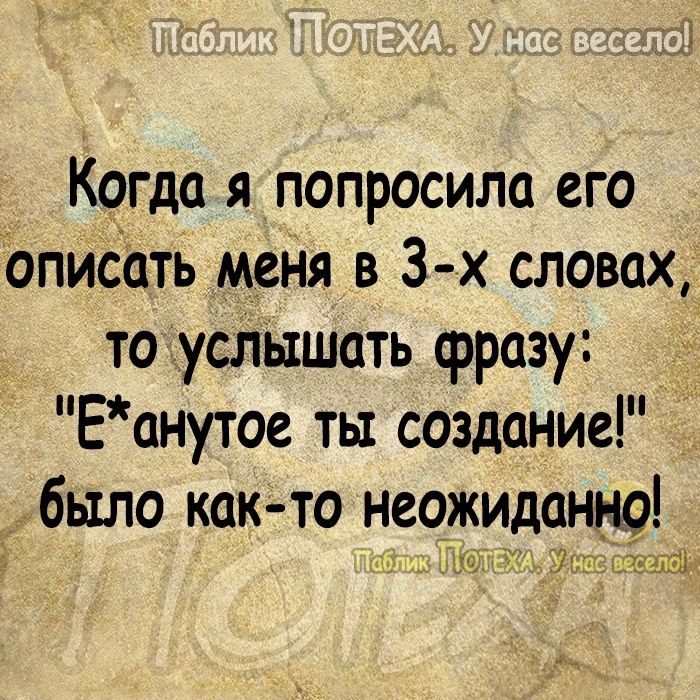 Когда я попросила его описать меня в 3 х словах то услЫшать фразу Еанутое ты создание было как то неожиданно Ут 7