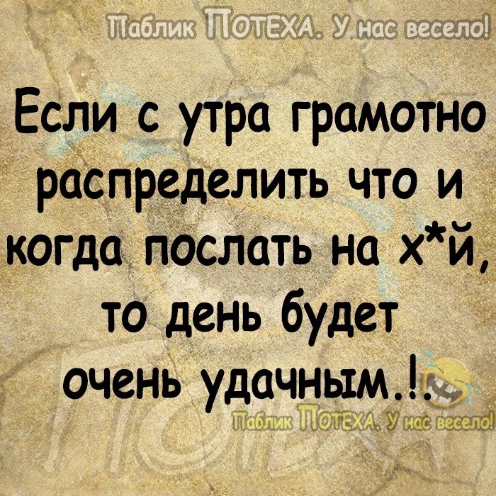 1 Если с утра грамотно распределить что и когда послать на хй то день будет очень удачным в хмЦУ это