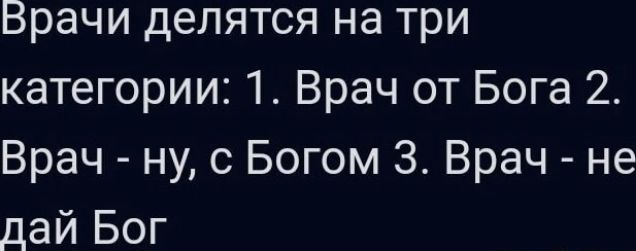 Врачи делятся на три категории 1 Врач от Бога 2 Врач ну с Богом 3 Врач не дай Бог