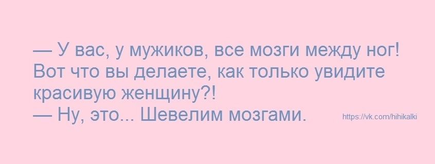 У вас у мужиков все мозги между ног Вот что вы делаете как только увидите красивую женщину Ну это Шевелим мозгами _