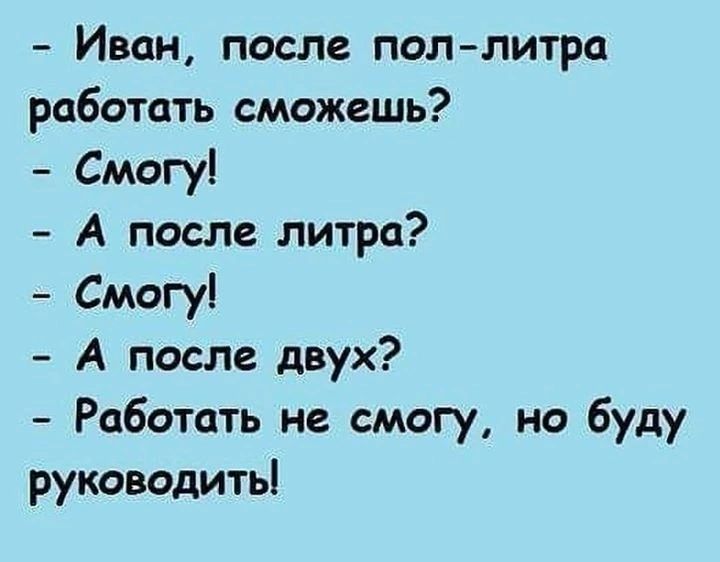 Иван после пол литра работать сможешь Смогу А после литра Смогу А после двух Работать не смогу но буду руководить