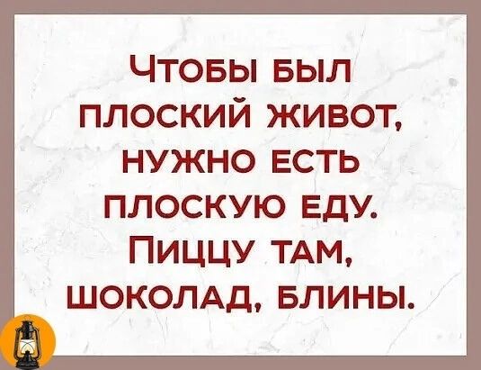 Чтовы выл плоский живот нужно есть ПЛОСКУЮ ЕдУ ПИЦЦУ ТАМ ШОКОЛАД БЛИНЫ