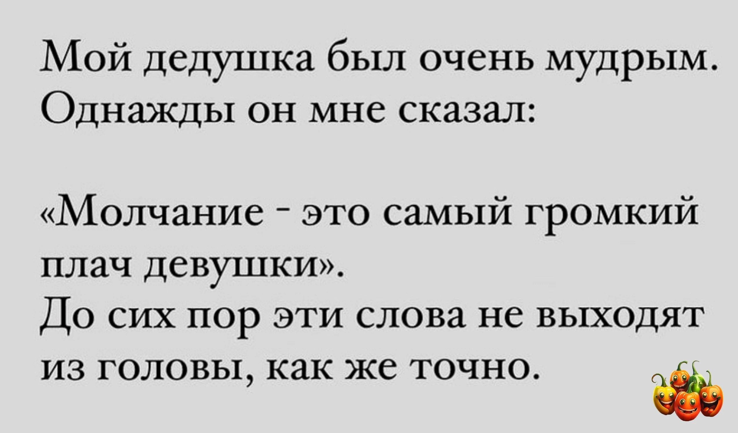 Мой дедушка был очень мудрым Однажды он мне сказал Молчание ЭТО СЗМЬ1Й Громкий плач ДЕВУШКИ ДО СИХ ПОр ЭТИ СЛОВЗ не ВЬХХОДЯТ ИЗ ГОЛОВЫ как же ТОЧНО