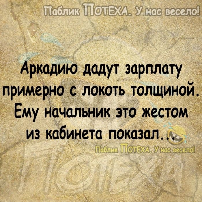 АРкадию дадут зарплату примерно локоть толщиной Ему Начыьник это жестом из кабинета показал г 97
