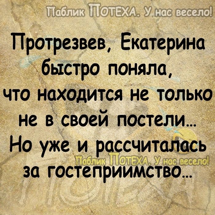 х Протрезвев Екатерина чбьтстро поняла что находится не только не в своей постели Но уже и рассчиталась 319 31 30 ГОСТСПРИИМСТВО