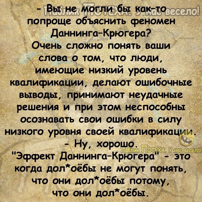 Вы не могли бы кпкто попроще объяснитв феномен Донниига Крюгеро Очень сложно понять ваши слова о том что люди имеющие низкий уровень кволисрикпши делают ошибочные выводы принимают неудачные решения и при этом неспособны ОСОЗНЦВСПЬ СВОИ ОШИБКИ В СИЛУ низкого уровня своей квалификации Ну хорошо Щ Эффект Доннинга Крюгеро это когда дол оёбы не могут понять что они долоё6ы потому что они АОЛоёбы