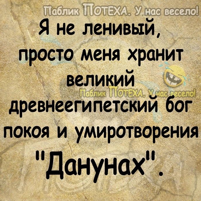 Я не ленйвый Просто меня хранит великии древнеегипетским Аббг покоя и умиротворения Данунах