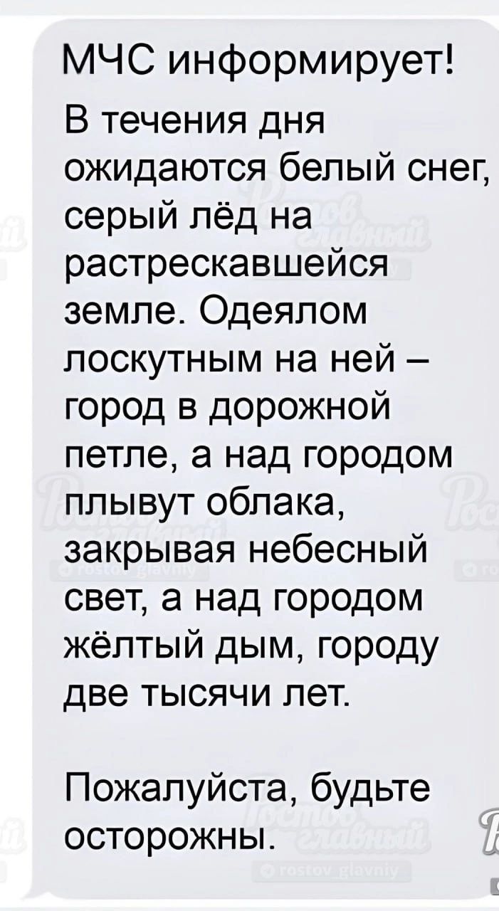 МЧС информирует В течения дня ожидаются белый снег серый лёд на растрескавшейся земле Одеялом поскутным на ней город в дорожной петле а над городом плывут облака закрывая небесный свет а над городом жёлтый дым городу две тысячи лет Пожалуйста будьте осторожн ы