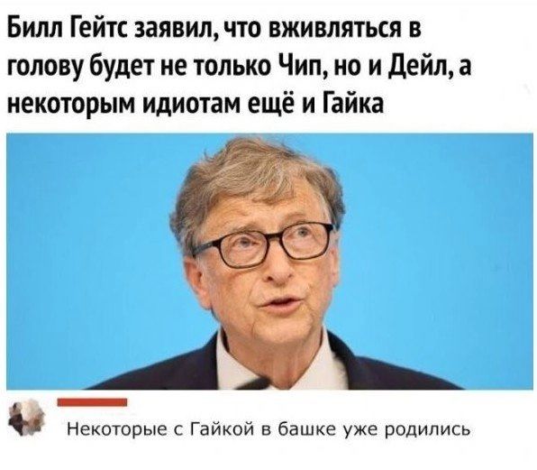 Билл Гейт заявил что вживпяться в голову будет не только Чип но и Дейл а некоторым идиотам ещё и Гайка _Аы некторые с Гайкой в башке уже родились