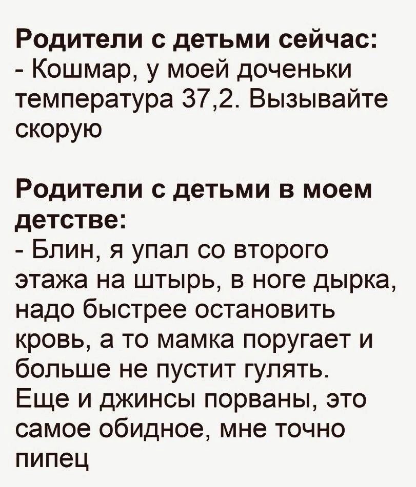 Родители с детьми сейчас Кошмар у моей доченьки температура 372 Вызывайте скорую Родители с детьми в моем детстве Блин я упап со второго этажа на штырь в ноге дырка надо быстрее остановить кровь 3 то мамка поругает и больше не пустит гулять Еще и джинсы порваны это самое обидное мне точно пипец