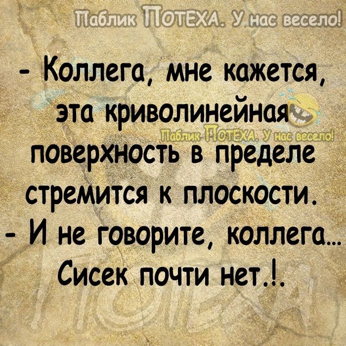 КОЛЛСГО МНС КОЖСТСЯ ЭТО КРИВОЛИНСИНОЯ ПОВСРХНОСТЬ СТРСМИТСЯ К ПЛОСКОСТИ пРеделё И не говорите коллега Сисек почти нет