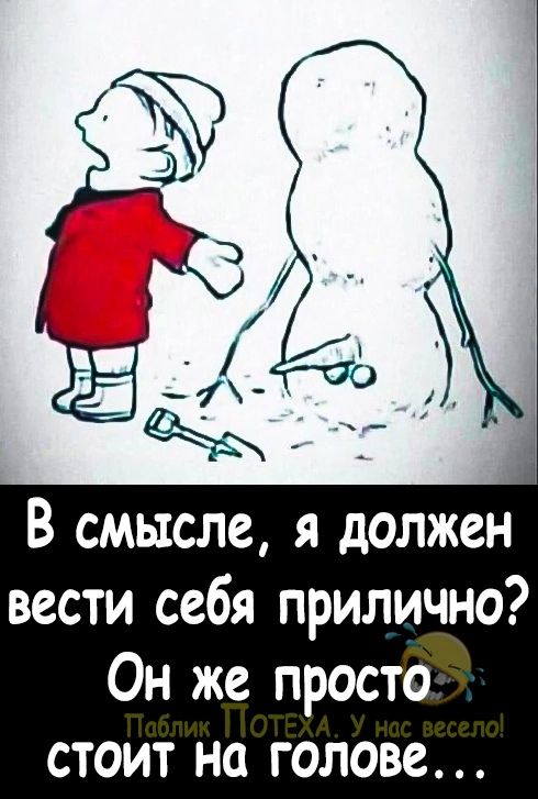 В смысле я должен вести себя прилично Он же просто стоит на голове