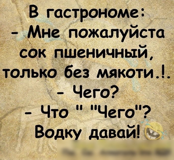 у В гастрономе Мне пожалуйста сЬк пшеничный только без мякотиі Чего Что Чего Водку давай и Ыд 31 дд УФЕ С Пьх_ Сы АлкЪгольДЁ зто