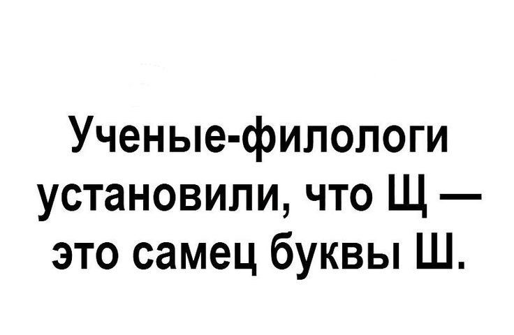 Ученые филологи установили что Щ это самец буквы Ш