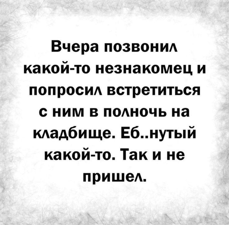 Вчера позвони какой то незнакомец и попросид встретиться с ним в полночь на мадбище Ебнутый какой то Так и не пришед