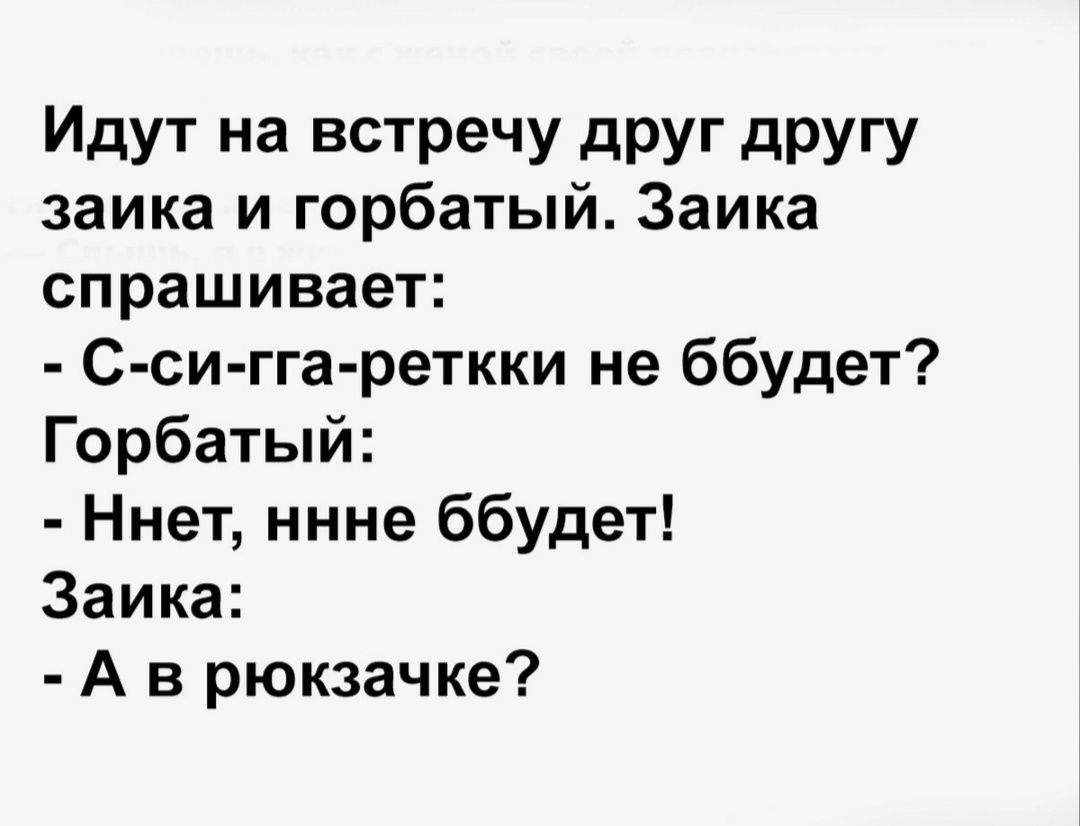 ИдУТ на всТРЗЧУ дРУг дРУГУ замка и горбатый Заика спрашивает С си гга реткки не ббудет Горбатый Ннет ннне ббудет Заика А в рюкзачке