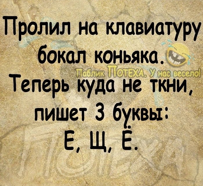 х Пралил на клавиатуру бокал коньяка Теперь куда Не ткни пишет 3 буквы Е ЩЕ