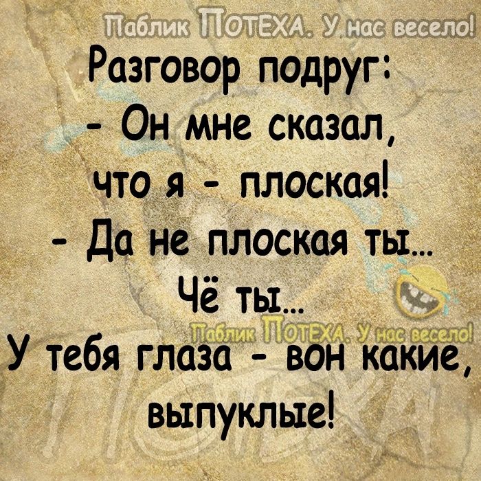 Разговор подруг Он мне сказал что я _ плоская Да не плоская ты Чё ты у У тебя глаза двор какие выпуклые