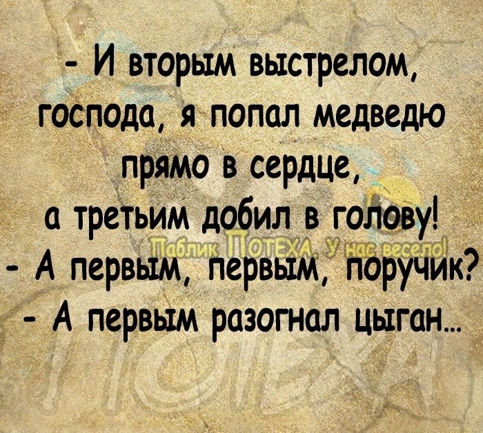 И вторым выстрелом господа я попал медведю прямо в сердце а третьим добил голову А первым первьім гі руЧИк А первым разогнал цыган