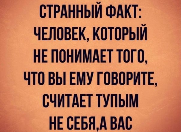 СТРАННЫЙ ФАКТ ЧЕЛОВЕК КОТОРЫЙ НЕ ППНИМАЕТ Т0Г0 ЧТО ВЫ ЕМУ ГПВПРИТЕ СЧИТАЕТ ТУПЫМ НЕ СЕБЯА ВАС