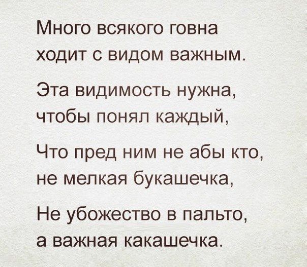 МНОГО ВСЯКОГО ГОВНЗ ХОДИТ С ВИДОМ ВЭЖНЫМ Эта видимость нужна чтобы понял каждый Что пред ним не абы кто не мелкая букашечка Не убожество в пальто а важная какашечка