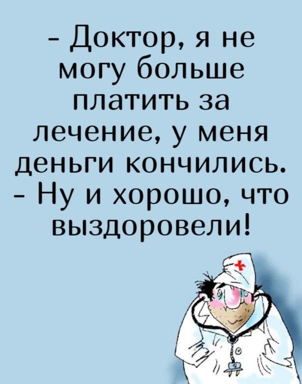 Доктор я не могу больше платить за лечение у меня деньги кончились Ну и хорошо что выздоровели