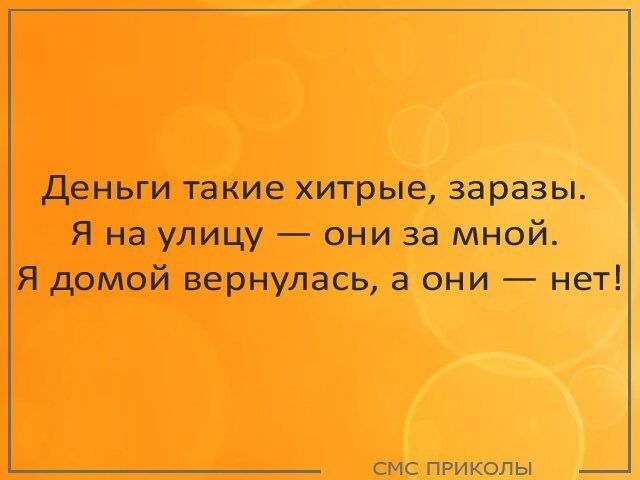 деньги такие хитрые заразы Я на улицу они за мной Я домой вернулась а они нет смс приколы _